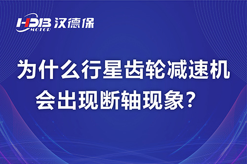 漢德保電機(jī)解答,為什么行星齒輪減速機(jī)會出現(xiàn)斷軸現(xiàn)象?