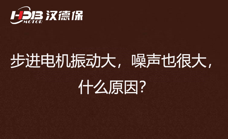 步進電機振動大,噪聲也很大,什么原因? 步進電機振動大,噪聲也很大,什么原因?