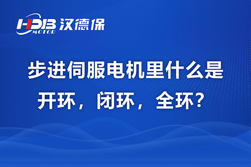 步進伺服電機里什么是開環，閉環，全環？
